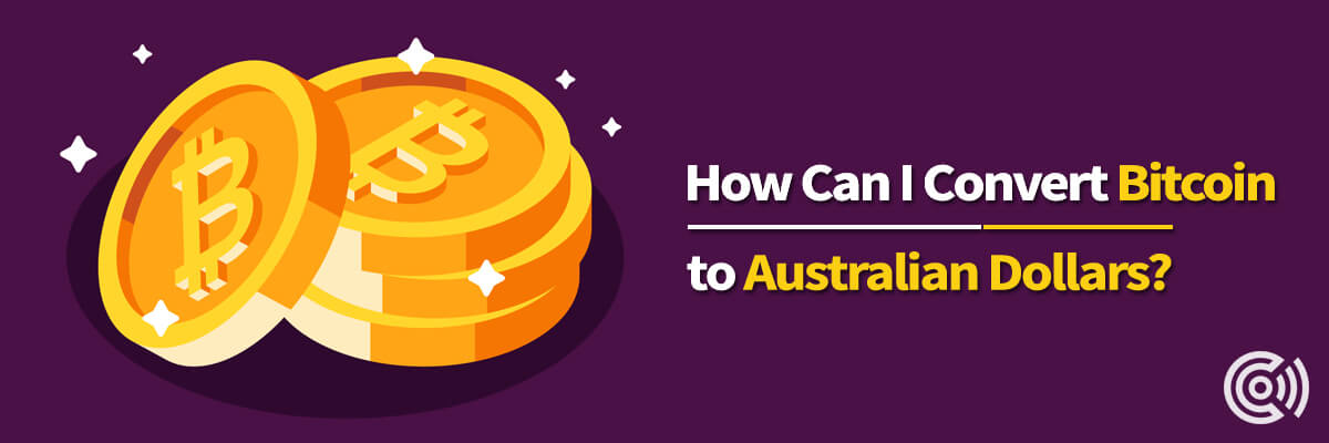 How Can I Convert Bitcoin To Australian Dollars? | Crypto News Australia